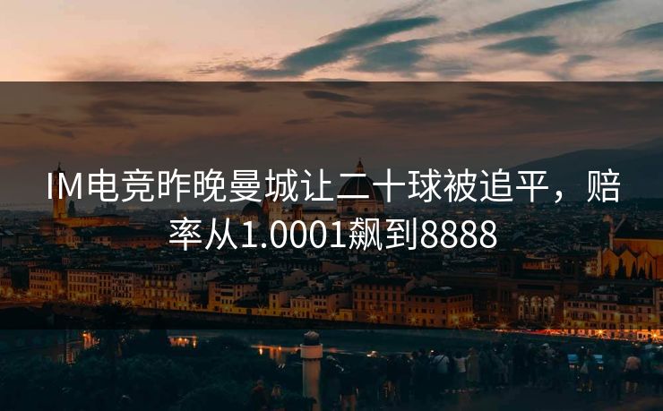 IM电竞昨晚曼城让二十球被追平，赔率从1.0001飙到8888