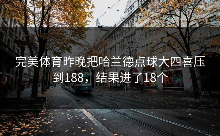 完美体育昨晚把哈兰德点球大四喜压到188，结果进了18个